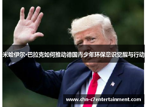 米哈伊尔·巴拉克如何推动德国青少年环保意识觉醒与行动