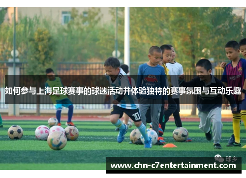 如何参与上海足球赛事的球迷活动并体验独特的赛事氛围与互动乐趣