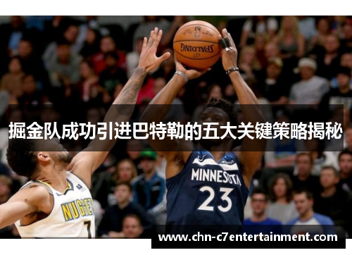 掘金队成功引进巴特勒的五大关键策略揭秘
