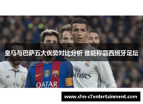 皇马与巴萨五大优势对比分析 谁能称霸西班牙足坛
