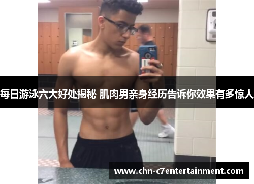 每日游泳六大好处揭秘 肌肉男亲身经历告诉你效果有多惊人