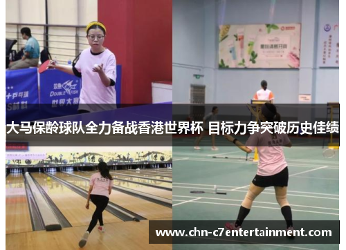 大马保龄球队全力备战香港世界杯 目标力争突破历史佳绩