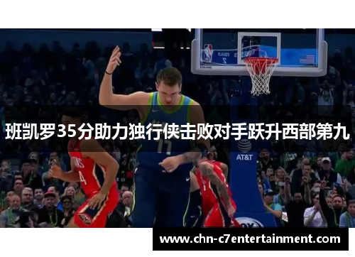 班凯罗35分助力独行侠击败对手跃升西部第九 班凯罗35分助力独行侠击败对手跃升西部第九