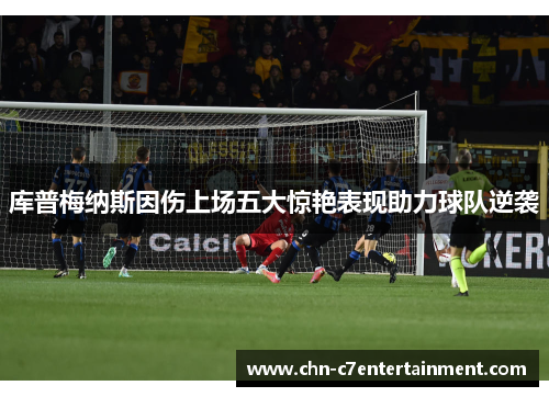 库普梅纳斯因伤上场五大惊艳表现助力球队逆袭