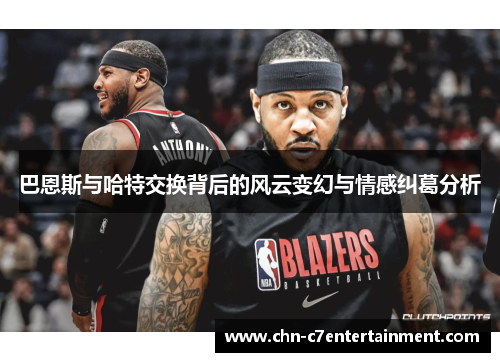 巴恩斯与哈特交换背后的风云变幻与情感纠葛分析