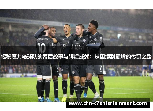 揭秘魔力鸟球队的幕后故事与辉煌成就：从困境到巅峰的传奇之路