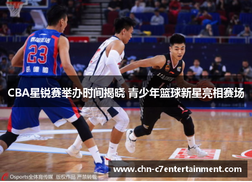 CBA星锐赛举办时间揭晓 青少年篮球新星亮相赛场