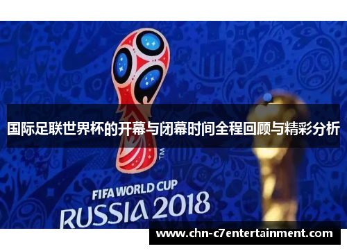 国际足联世界杯的开幕与闭幕时间全程回顾与精彩分析