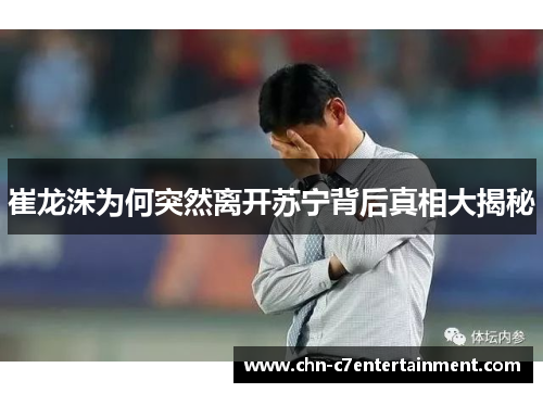 崔龙洙为何突然离开苏宁背后真相大揭秘