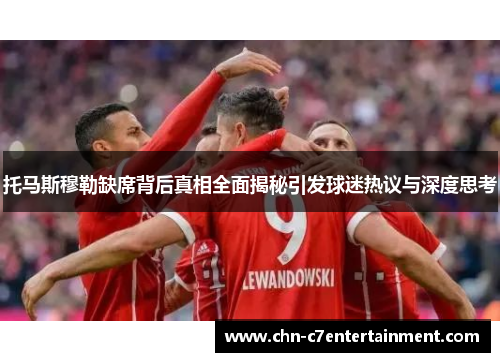 托马斯穆勒缺席背后真相全面揭秘引发球迷热议与深度思考