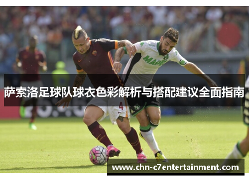 萨索洛足球队球衣色彩解析与搭配建议全面指南 萨索洛足球队球衣色彩解析与搭配建议全面指南