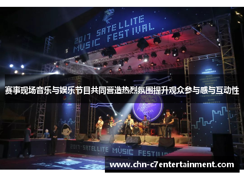 赛事现场音乐与娱乐节目共同营造热烈氛围提升观众参与感与互动性