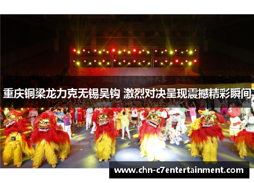 重庆铜梁龙力克无锡吴钩 激烈对决呈现震撼精彩瞬间 重庆铜梁龙力克无锡吴钩 激烈对决呈现震撼精彩瞬间