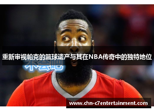 重新审视帕克的篮球遗产与其在NBA传奇中的独特地位 重新审视帕克的篮球遗产与其在NBA传奇中的独特地位