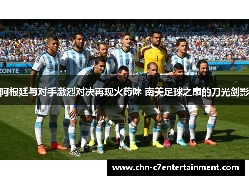 阿根廷与对手激烈对决再现火药味 南美足球之巅的刀光剑影