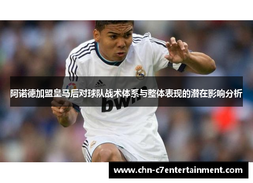 阿诺德加盟皇马后对球队战术体系与整体表现的潜在影响分析