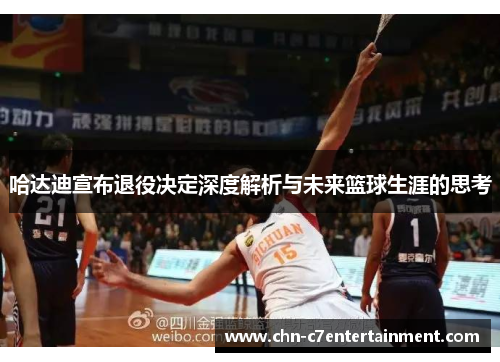 哈达迪宣布退役决定深度解析与未来篮球生涯的思考 哈达迪宣布退役决定深度解析与未来篮球生涯的思考