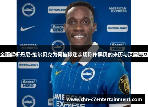 全面解析丹尼·维尔贝克为何被球迷亲切称作黑贝的来历与深层原因