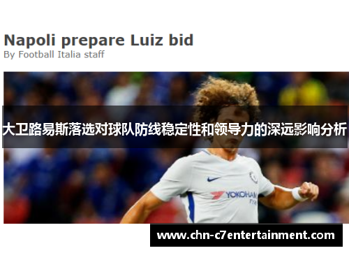 大卫路易斯落选对球队防线稳定性和领导力的深远影响分析