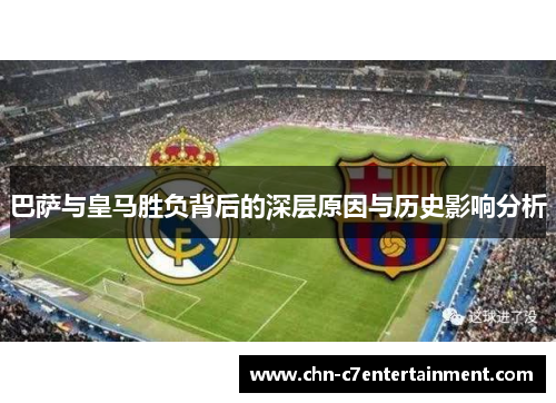 巴萨与皇马胜负背后的深层原因与历史影响分析 巴萨与皇马胜负背后的深层原因与历史影响分析