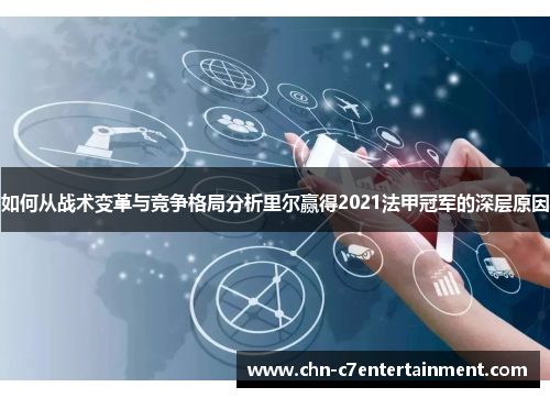 如何从战术变革与竞争格局分析里尔赢得2021法甲冠军的深层原因 如何从战术变革与竞争格局分析里尔赢得2021法甲冠军的深层原因