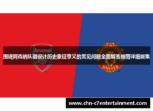 围绕阿森纳队徽设计历史象征意义的常见问题全面解答指南详细版集 围绕阿森纳队徽设计历史象征意义的常见问题全面解答指南详细版集