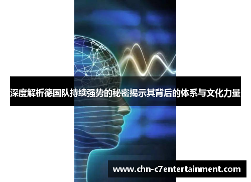 深度解析德国队持续强势的秘密揭示其背后的体系与文化力量 深度解析德国队持续强势的秘密揭示其背后的体系与文化力量