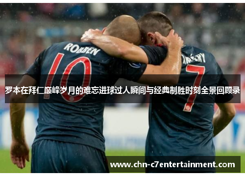 罗本在拜仁巅峰岁月的难忘进球过人瞬间与经典制胜时刻全景回顾录 罗本在拜仁巅峰岁月的难忘进球过人瞬间与经典制胜时刻全景回顾录