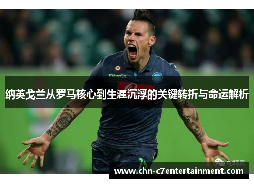 纳英戈兰从罗马核心到生涯沉浮的关键转折与命运解析 纳英戈兰从罗马核心到生涯沉浮的关键转折与命运解析