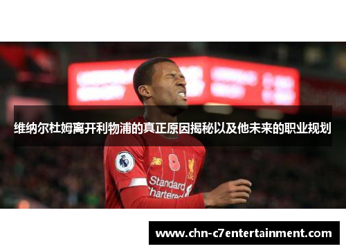 维纳尔杜姆离开利物浦的真正原因揭秘以及他未来的职业规划 维纳尔杜姆离开利物浦的真正原因揭秘以及他未来的职业规划