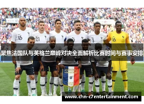 聚焦法国队与英格兰巅峰对决全面解析比赛时间与赛事安排 聚焦法国队与英格兰巅峰对决全面解析比赛时间与赛事安排