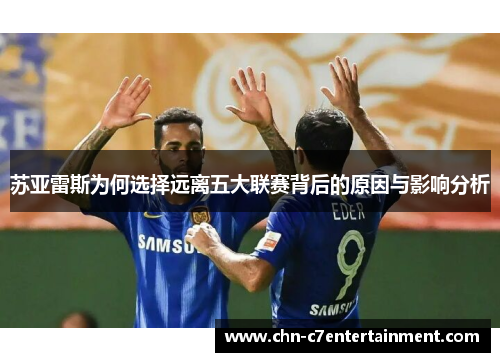 苏亚雷斯为何选择远离五大联赛背后的原因与影响分析 苏亚雷斯为何选择远离五大联赛背后的原因与影响分析