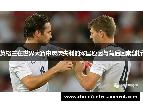 英格兰在世界大赛中屡屡失利的深层原因与背后因素剖析