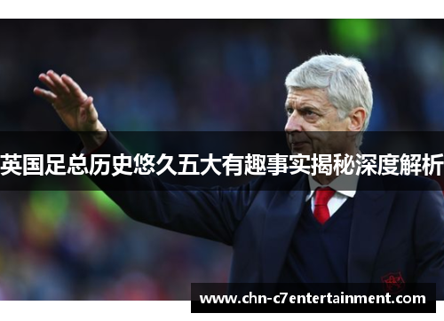 英国足总历史悠久五大有趣事实揭秘深度解析