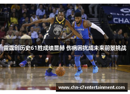 雷霆创历史61胜成绩显赫 伤病困扰成未来前景挑战