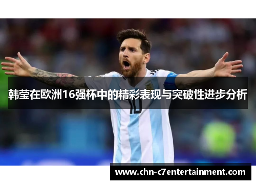 韩莹在欧洲16强杯中的精彩表现与突破性进步分析