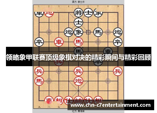 领略象甲联赛顶级象棋对决的精彩瞬间与精彩回顾