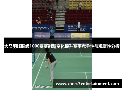 大马羽球超级1000赛赛制新变化提升赛事竞争性与观赏性分析