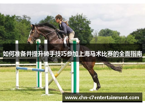 如何准备并提升骑手技巧参加上海马术比赛的全面指南 如何准备并提升骑手技巧参加上海马术比赛的全面指南