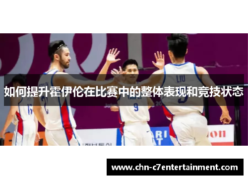 如何提升霍伊伦在比赛中的整体表现和竞技状态 如何提升霍伊伦在比赛中的整体表现和竞技状态