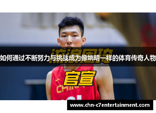 如何通过不断努力与挑战成为像姚明一样的体育传奇人物