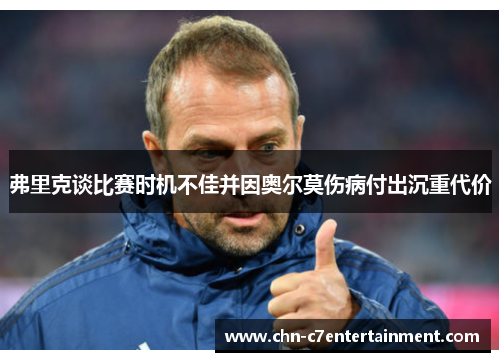 弗里克谈比赛时机不佳并因奥尔莫伤病付出沉重代价
