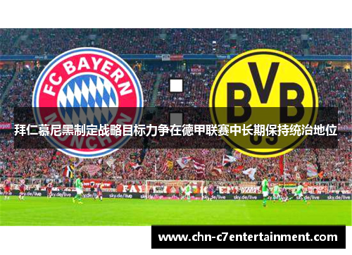 拜仁慕尼黑制定战略目标力争在德甲联赛中长期保持统治地位 拜仁慕尼黑制定战略目标力争在德甲联赛中长期保持统治地位