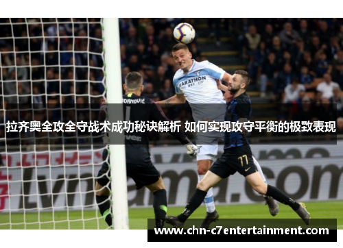 拉齐奥全攻全守战术成功秘诀解析 如何实现攻守平衡的极致表现 拉齐奥全攻全守战术成功秘诀解析 如何实现攻守平衡的极致表现