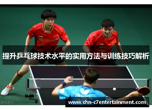 提升乒乓球技术水平的实用方法与训练技巧解析 提升乒乓球技术水平的实用方法与训练技巧解析