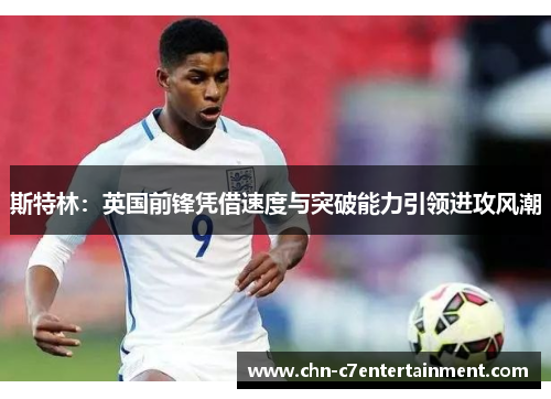 斯特林：英国前锋凭借速度与突破能力引领进攻风潮