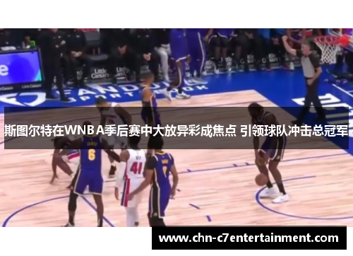 斯图尔特在WNBA季后赛中大放异彩成焦点 引领球队冲击总冠军