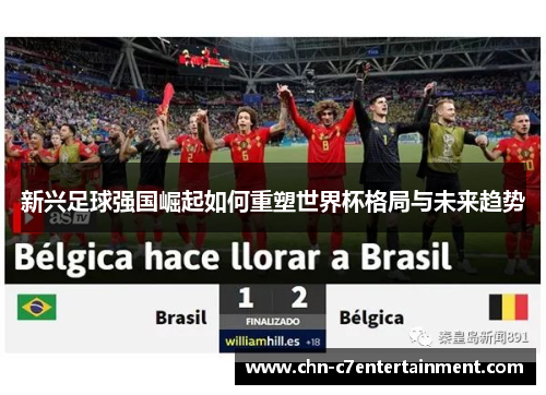 新兴足球强国崛起如何重塑世界杯格局与未来趋势 新兴足球强国崛起如何重塑世界杯格局与未来趋势