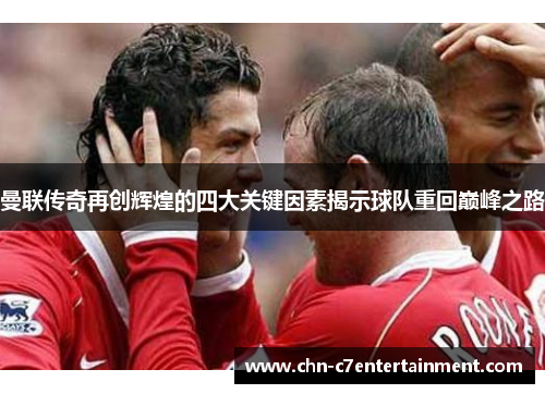 曼联传奇再创辉煌的四大关键因素揭示球队重回巅峰之路
