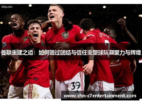 曼联重建之道：如何通过团结与信任重塑球队凝聚力与辉煌